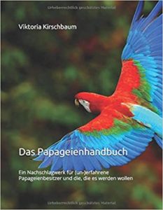 Das Papageienhandbuch: Ein Nachschlagwerk für (un-)erfahrene Papageienbesitzer und die, die es werden wollen (Viktoria Kirschbaum)