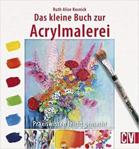 Das kleine Buch zur Acrylmalerei - Praxiswissen leicht gemacht (Ruth Alice Kosnick)