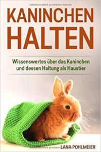 Kaninchen halten: Wissenswertes über das Kaninchen und dessen Haltung als Haustier (Lana Pohlmeier)