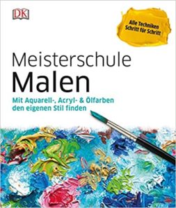 Meisterschule Malen - Mit Aquarell-, Acryl- & Ölfarben den eigenen Stil finden (Kollektiv)