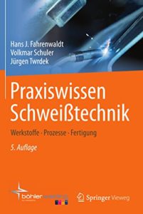 Praxiswissen Schweißtechnik - Werkstoffe, Prozesse, Fertigung (Hans J. Fahrenwaldt, Volkmar Schuler, Jürgen Twrdek)